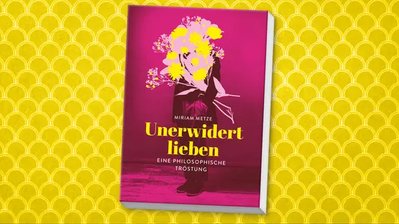 Cover, Miriam Metze, Unerwidert lieben - Eine philosophische Tröstung